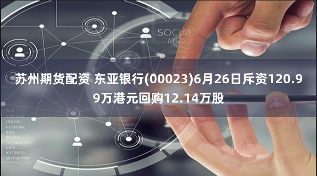 苏州期货配资 东亚银行(00023)6月26日斥资120.99万港元回购12.14万股