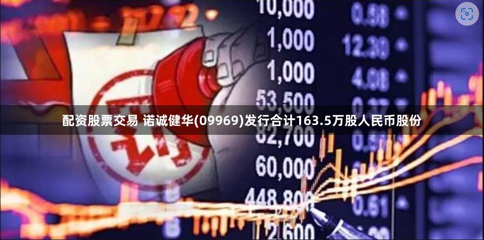 配资股票交易 诺诚健华(09969)发行合计163.5万股人民币股份