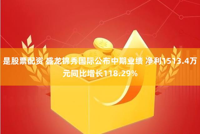 是股票配资 盛龙锦秀国际公布中期业绩 净利1513.4万元同比增长118.29%