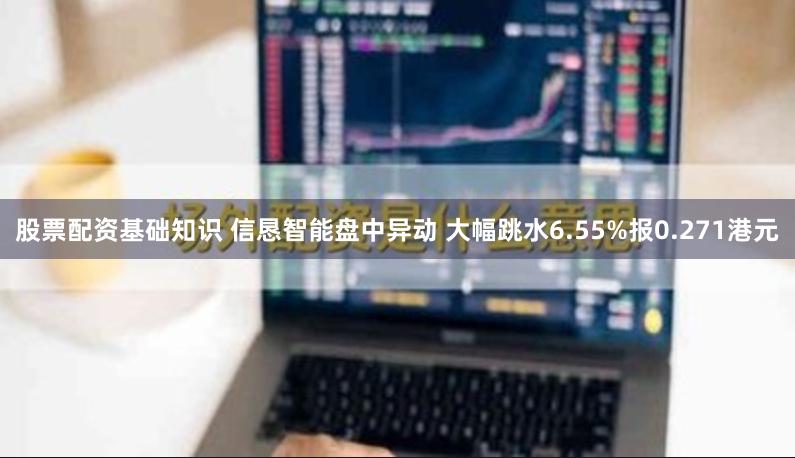 股票配资基础知识 信恳智能盘中异动 大幅跳水6.55%报0.271港元