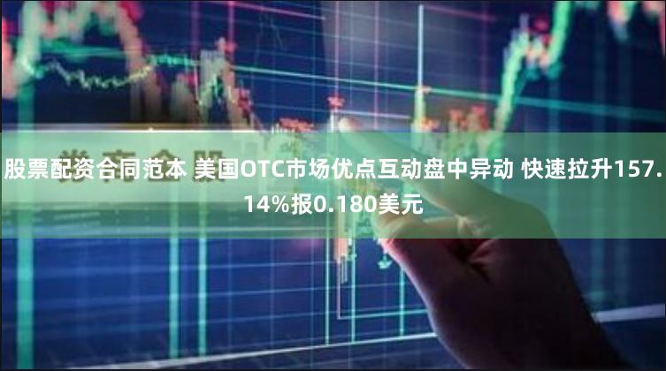 股票配资合同范本 美国OTC市场优点互动盘中异动 快速拉升157.14%报0.180美元