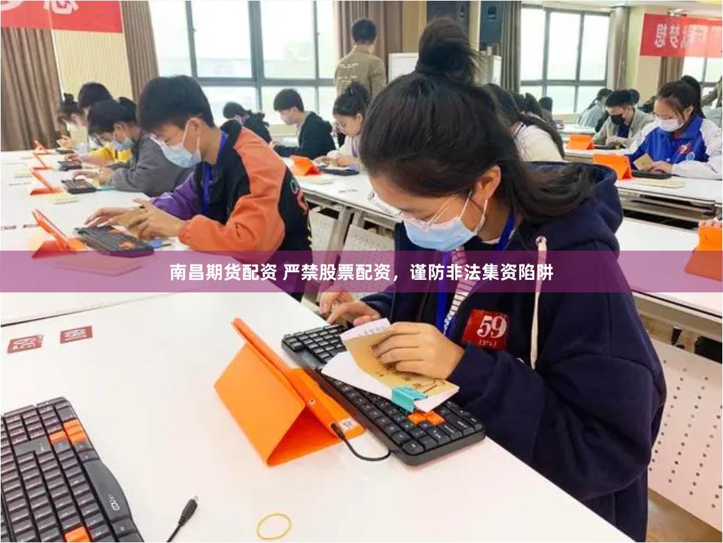 南昌期货配资 严禁股票配资，谨防非法集资陷阱