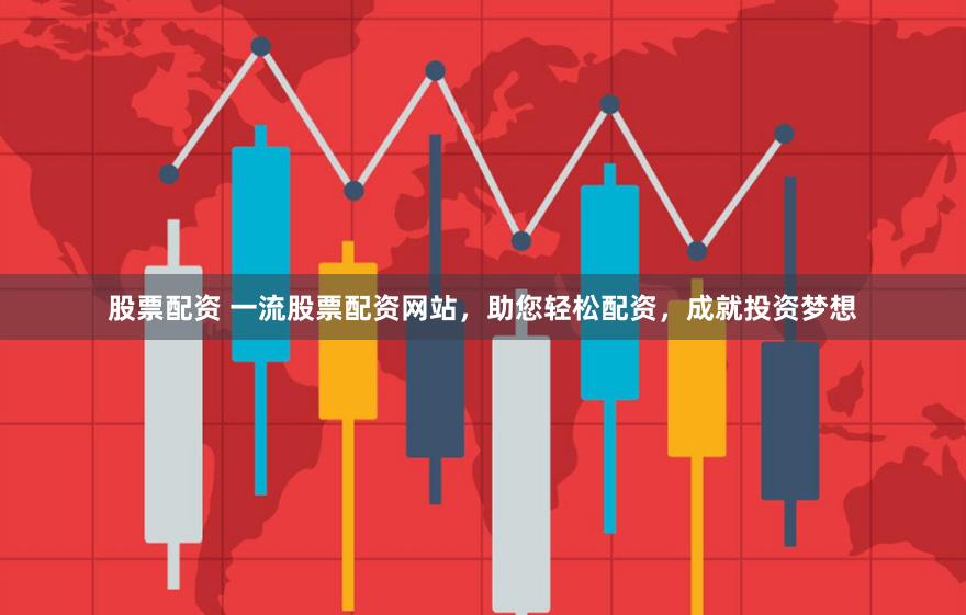 股票配资 一流股票配资网站，助您轻松配资，成就投资梦想
