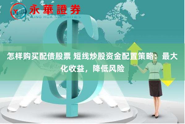 怎样购买配债股票 短线炒股资金配置策略：最大化收益，降低风险