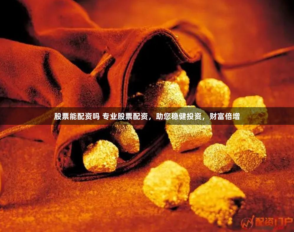 股票能配资吗 专业股票配资，助您稳健投资，财富倍增