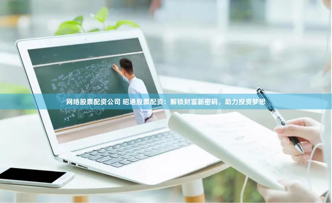 网络股票配资公司 昭通股票配资：解锁财富新密码，助力投资梦想