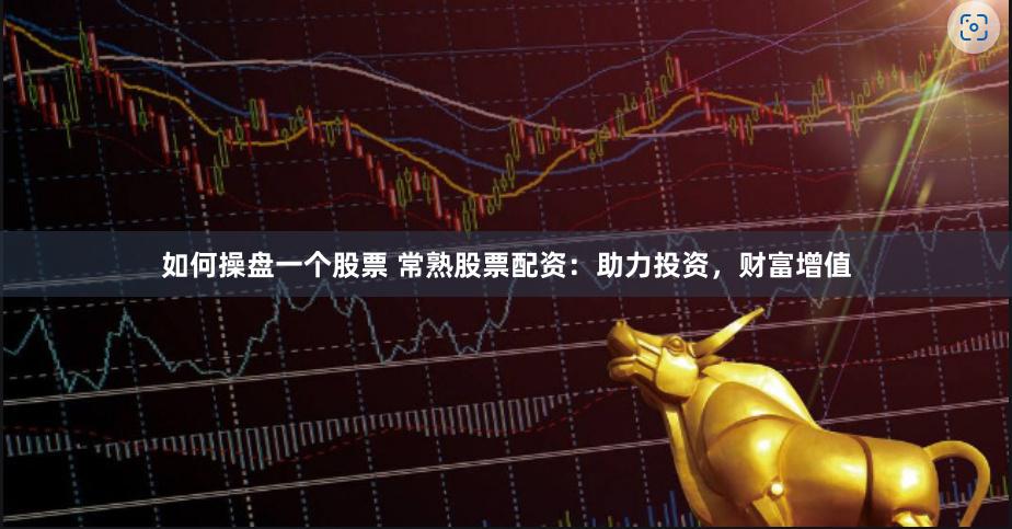 如何操盘一个股票 常熟股票配资：助力投资，财富增值