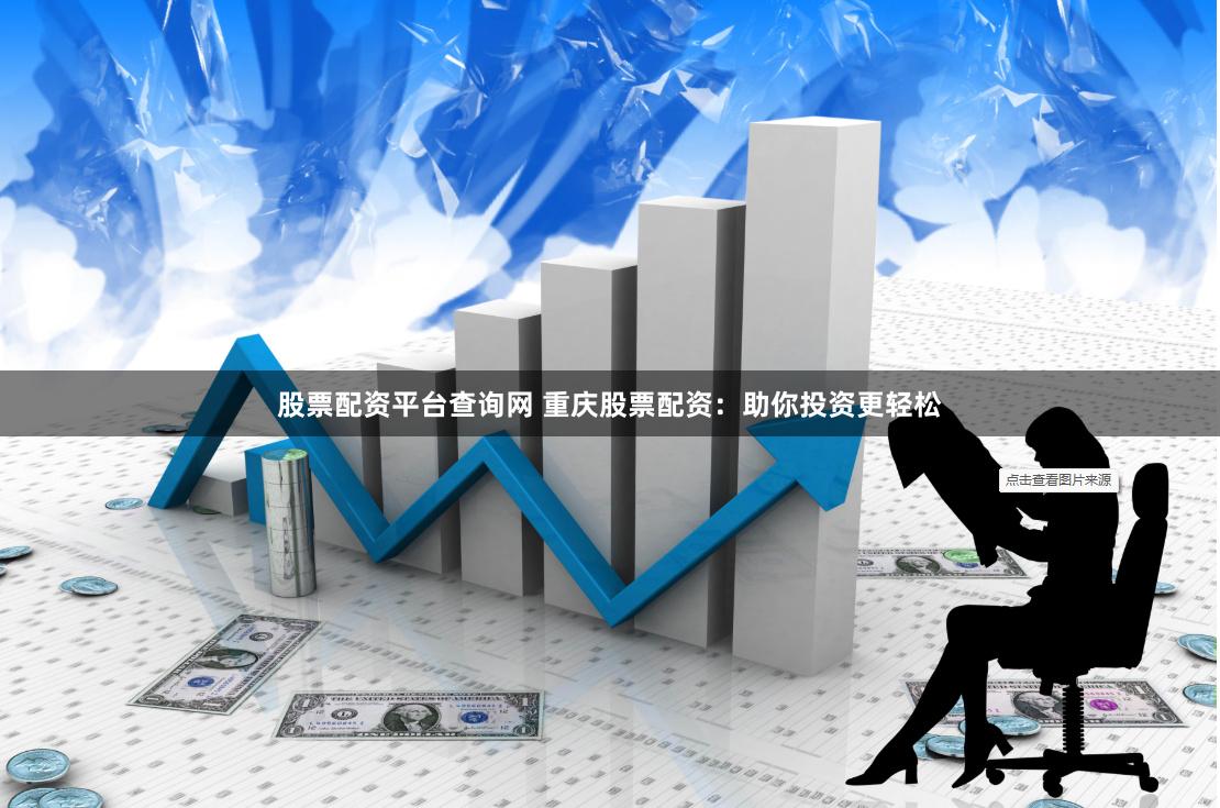 股票配资平台查询网 重庆股票配资：助你投资更轻松