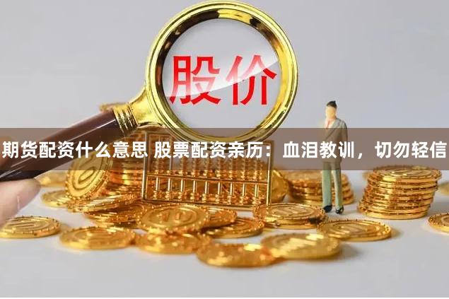 期货配资什么意思 股票配资亲历：血泪教训，切勿轻信