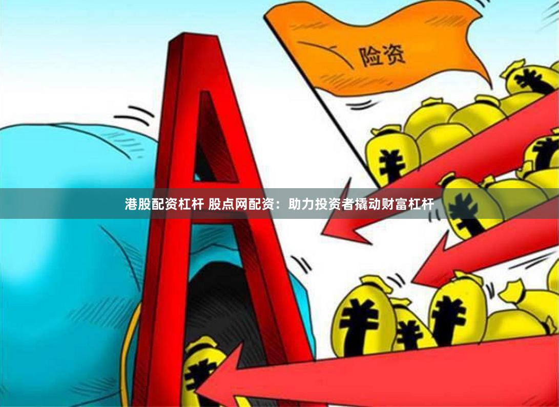 港股配资杠杆 股点网配资：助力投资者撬动财富杠杆