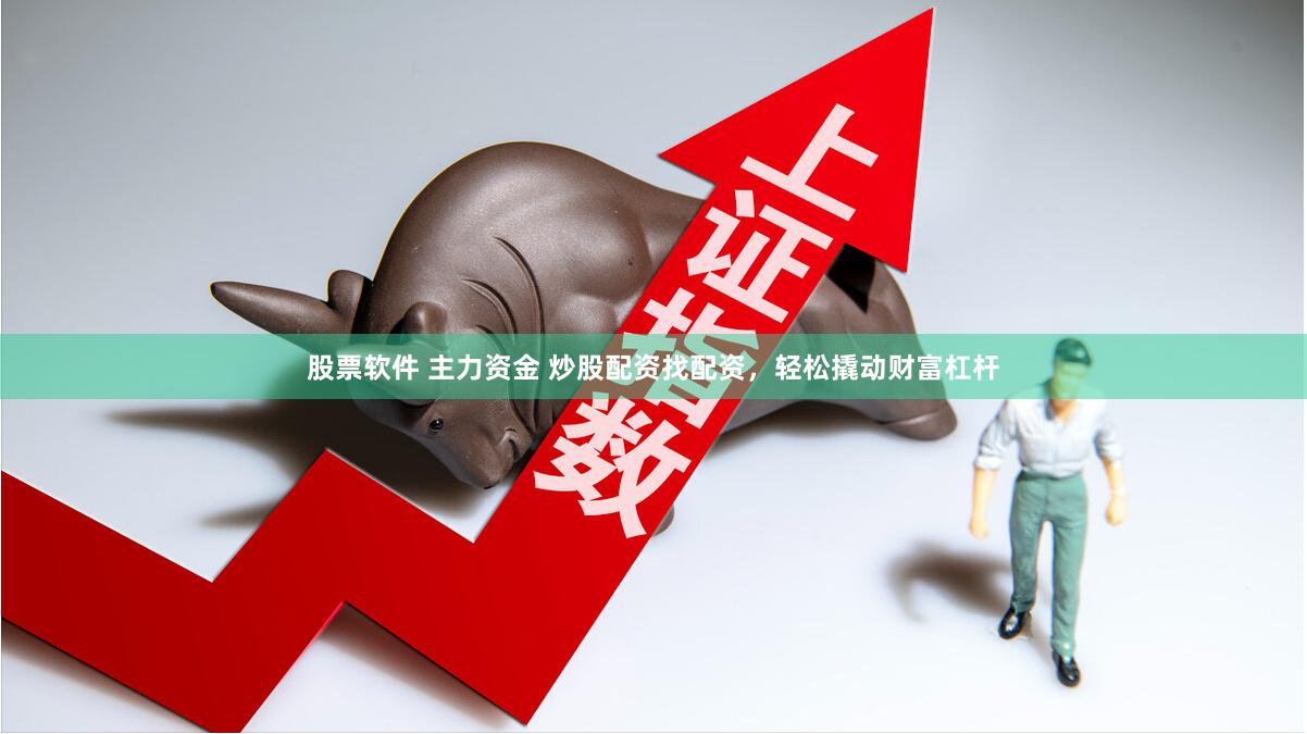 股票软件 主力资金 炒股配资找配资，轻松撬动财富杠杆