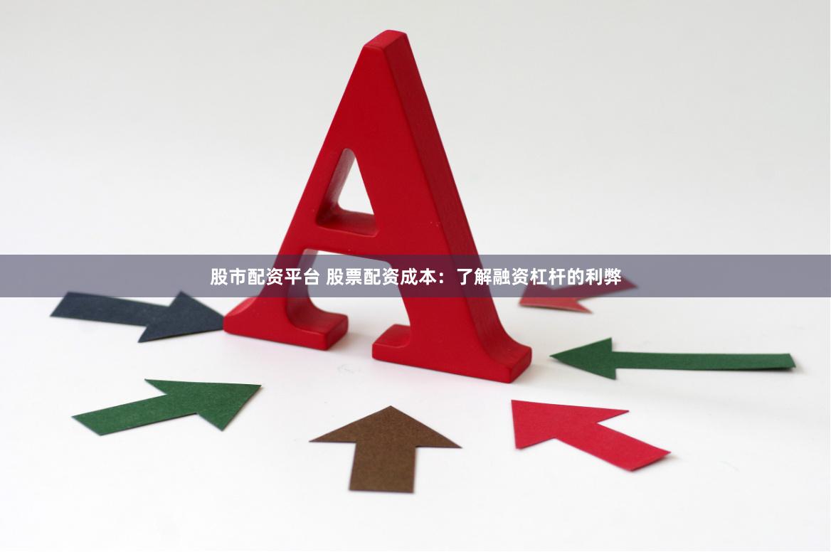 股市配资平台 股票配资成本：了解融资杠杆的利弊