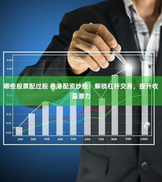 哪些股票配过股 香港配资炒股：解锁杠杆交易，提升收益潜力