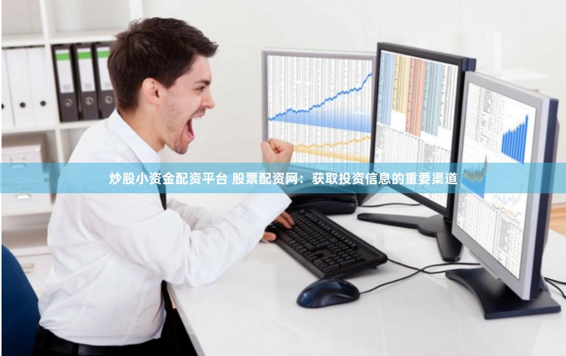 炒股小资金配资平台 股票配资网：获取投资信息的重要渠道