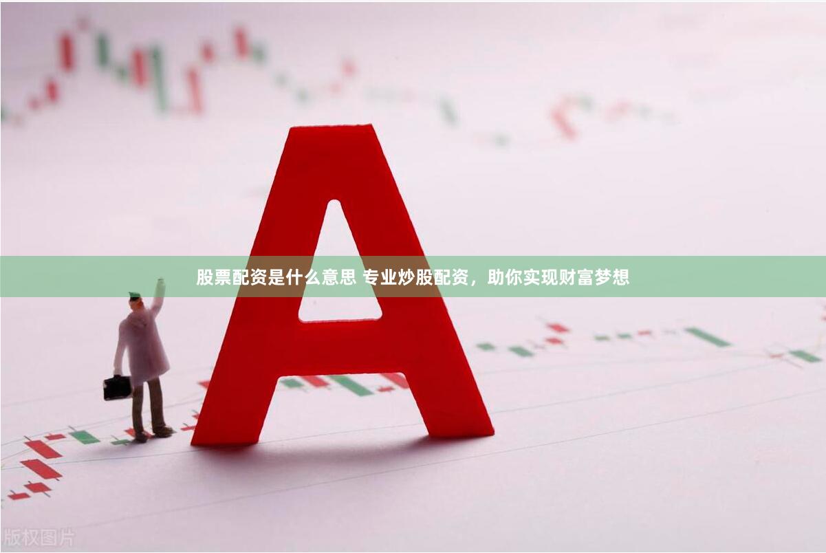 股票配资是什么意思 专业炒股配资，助你实现财富梦想