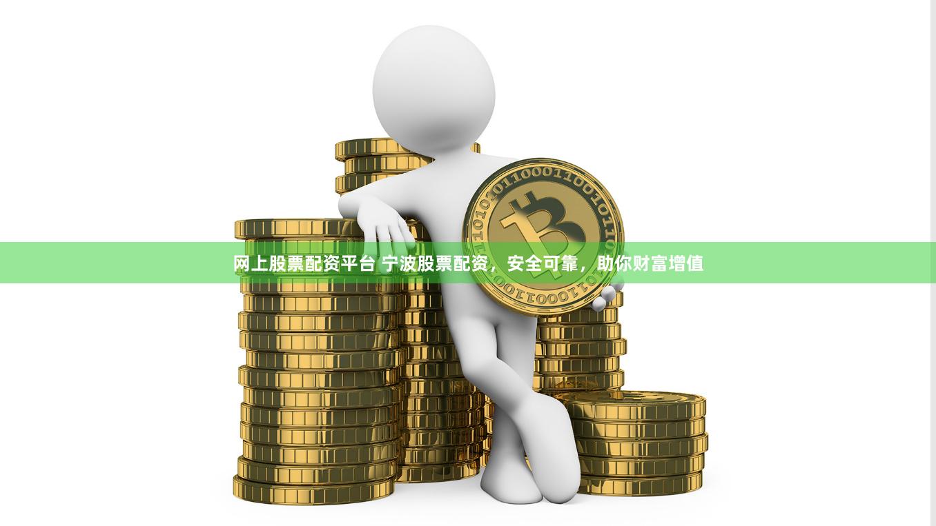 网上股票配资平台 宁波股票配资，安全可靠，助你财富增值
