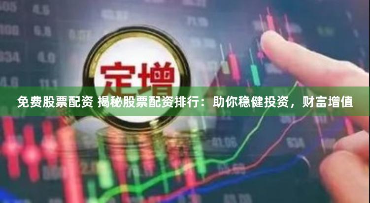 免费股票配资 揭秘股票配资排行：助你稳健投资，财富增值