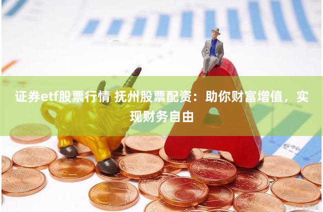 证券etf股票行情 抚州股票配资：助你财富增值，实现财务自由