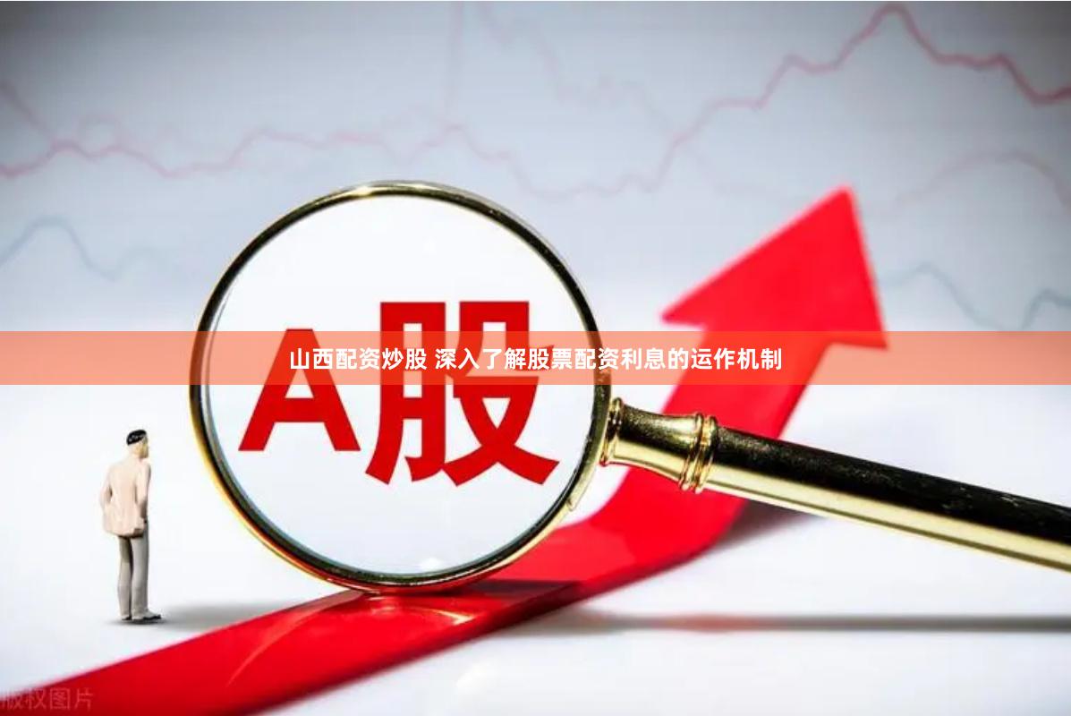山西配资炒股 深入了解股票配资利息的运作机制