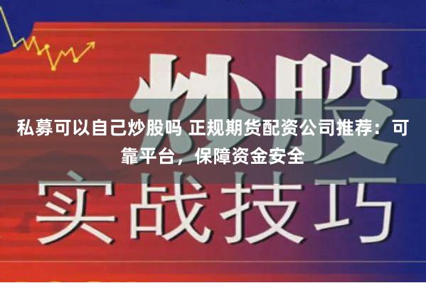 私募可以自己炒股吗 正规期货配资公司推荐：可靠平台，保障资金安全