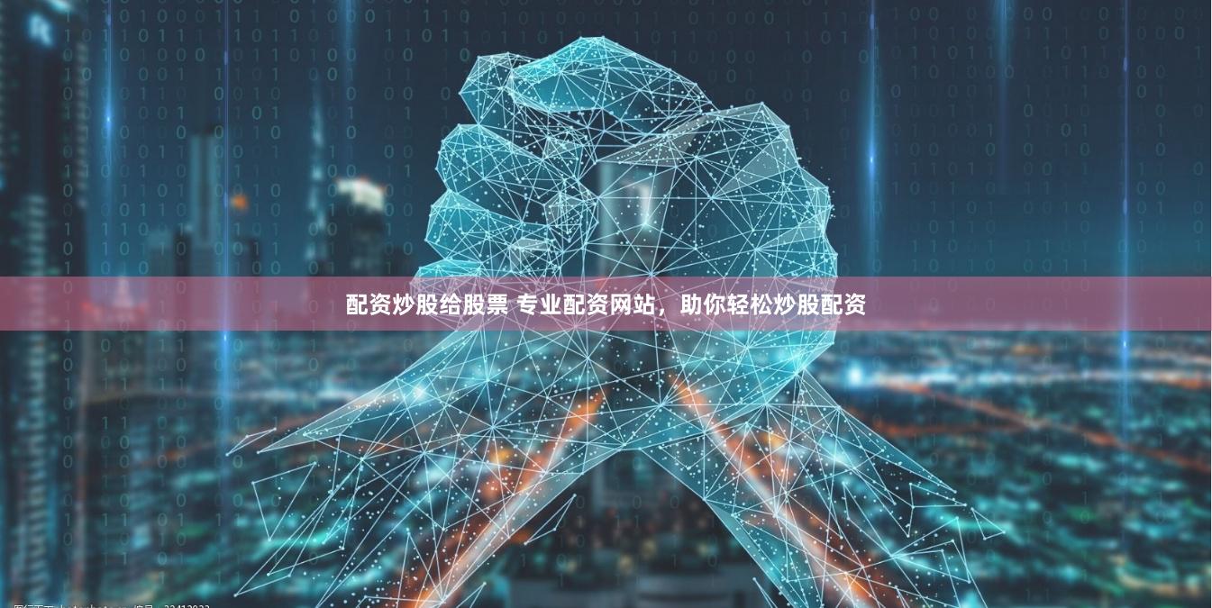 配资炒股给股票 专业配资网站，助你轻松炒股配资